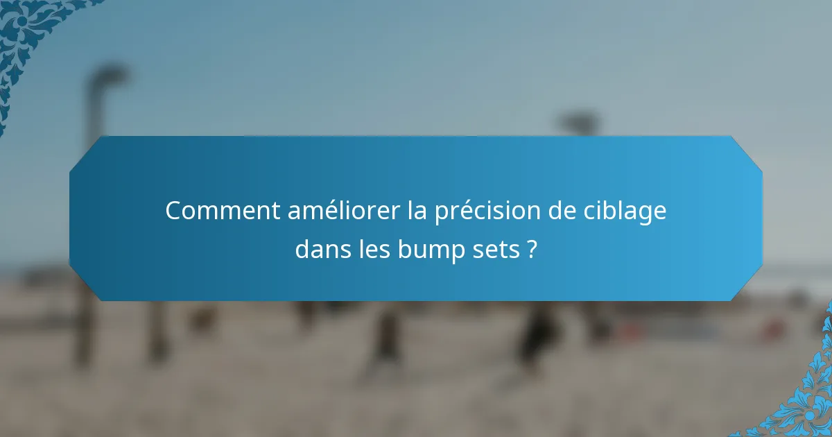 Comment améliorer la précision de ciblage dans les bump sets ?