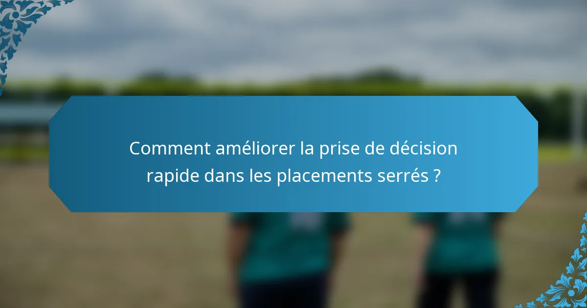 Comment améliorer la prise de décision rapide dans les placements serrés ?