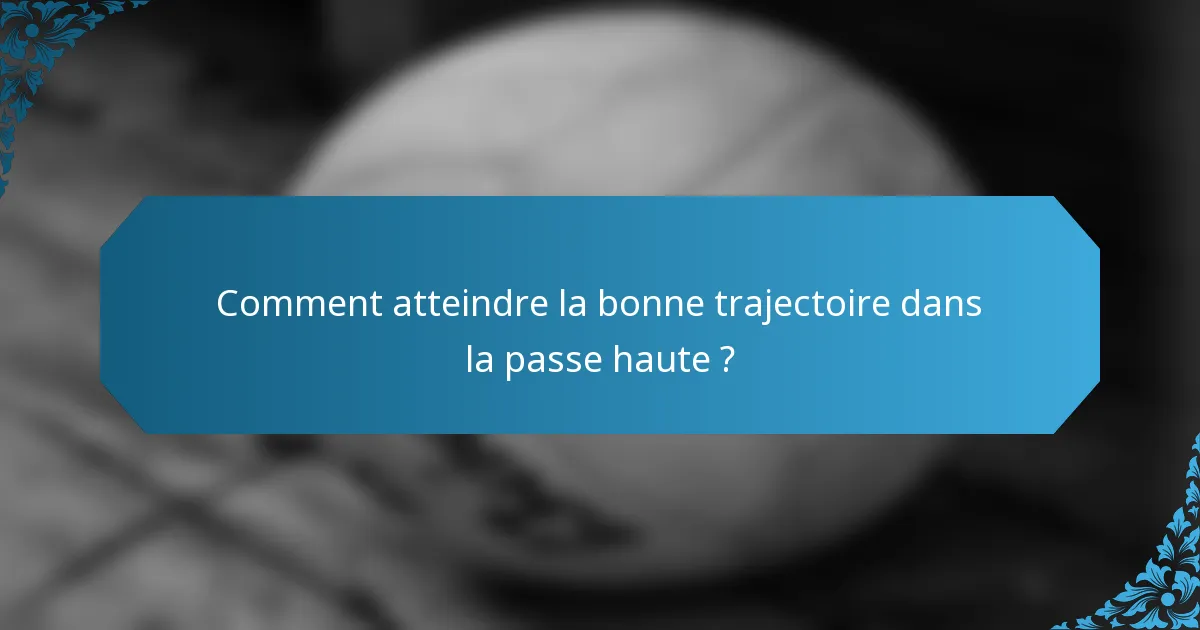 Comment atteindre la bonne trajectoire dans la passe haute ?