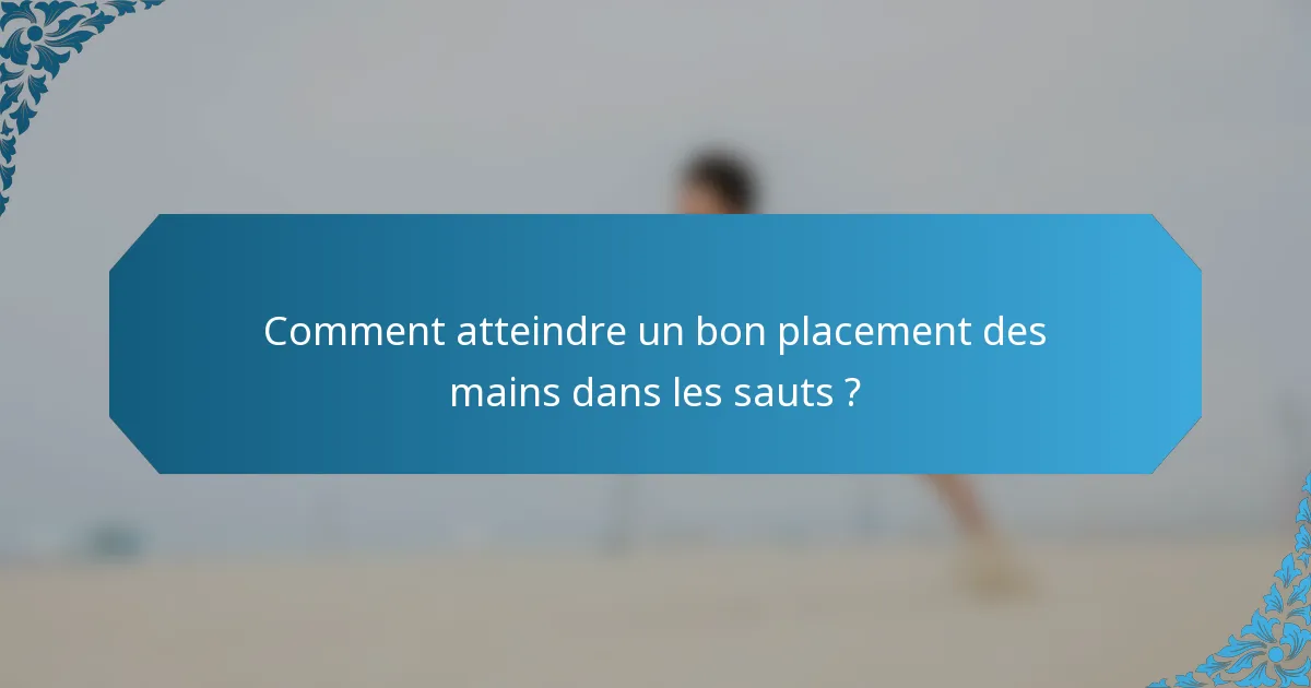 Comment atteindre un bon placement des mains dans les sauts ?