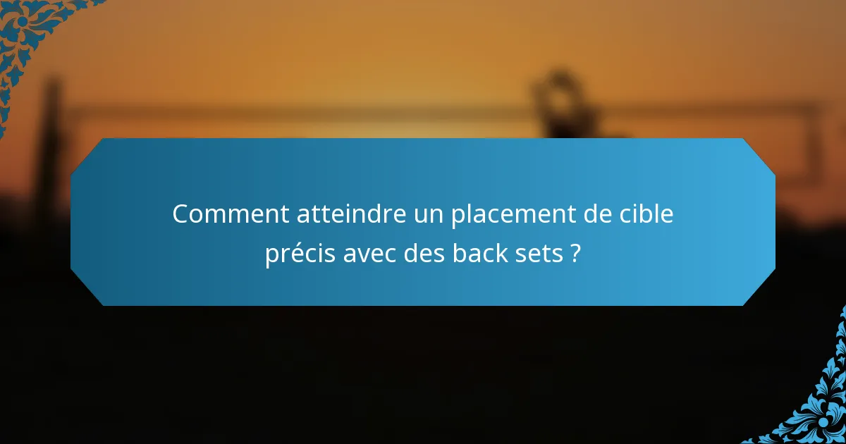 Comment atteindre un placement de cible précis avec des back sets ?