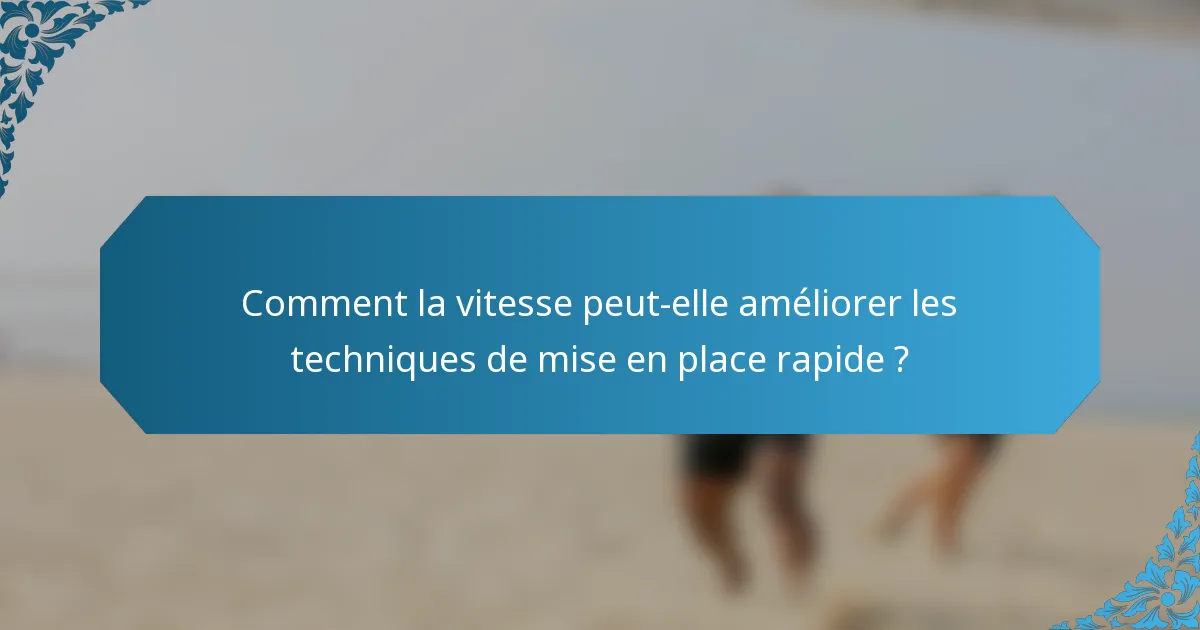 Comment la vitesse peut-elle améliorer les techniques de mise en place rapide ?