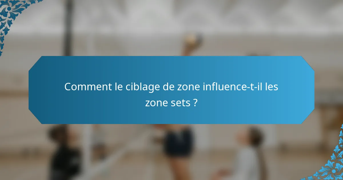 Comment le ciblage de zone influence-t-il les zone sets ?
