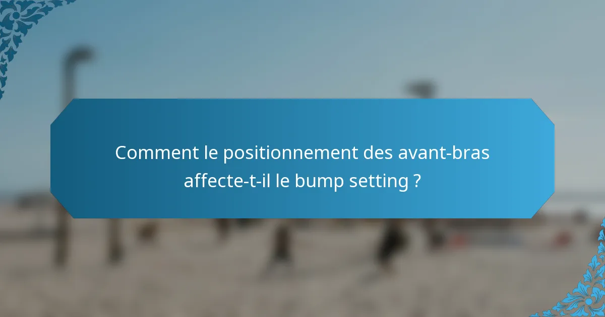 Comment le positionnement des avant-bras affecte-t-il le bump setting ?