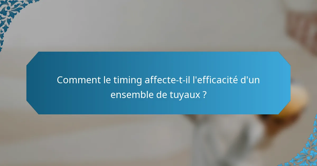 Comment le timing affecte-t-il l'efficacité d'un ensemble de tuyaux ?