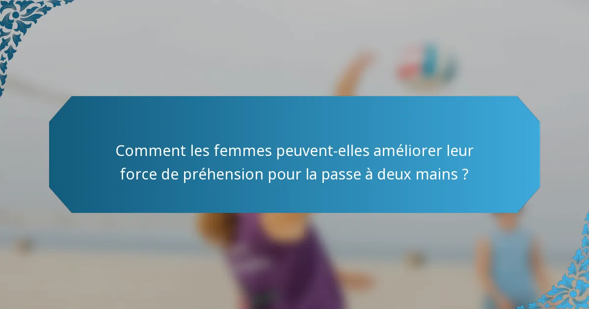 Comment les femmes peuvent-elles améliorer leur force de préhension pour la passe à deux mains ?
