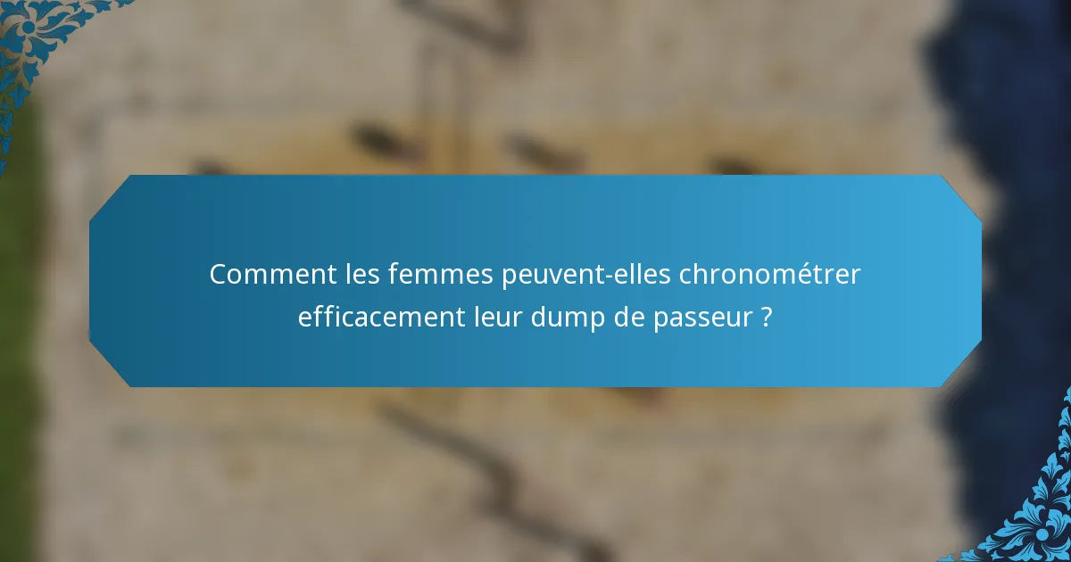 Comment les femmes peuvent-elles chronométrer efficacement leur dump de passeur ?