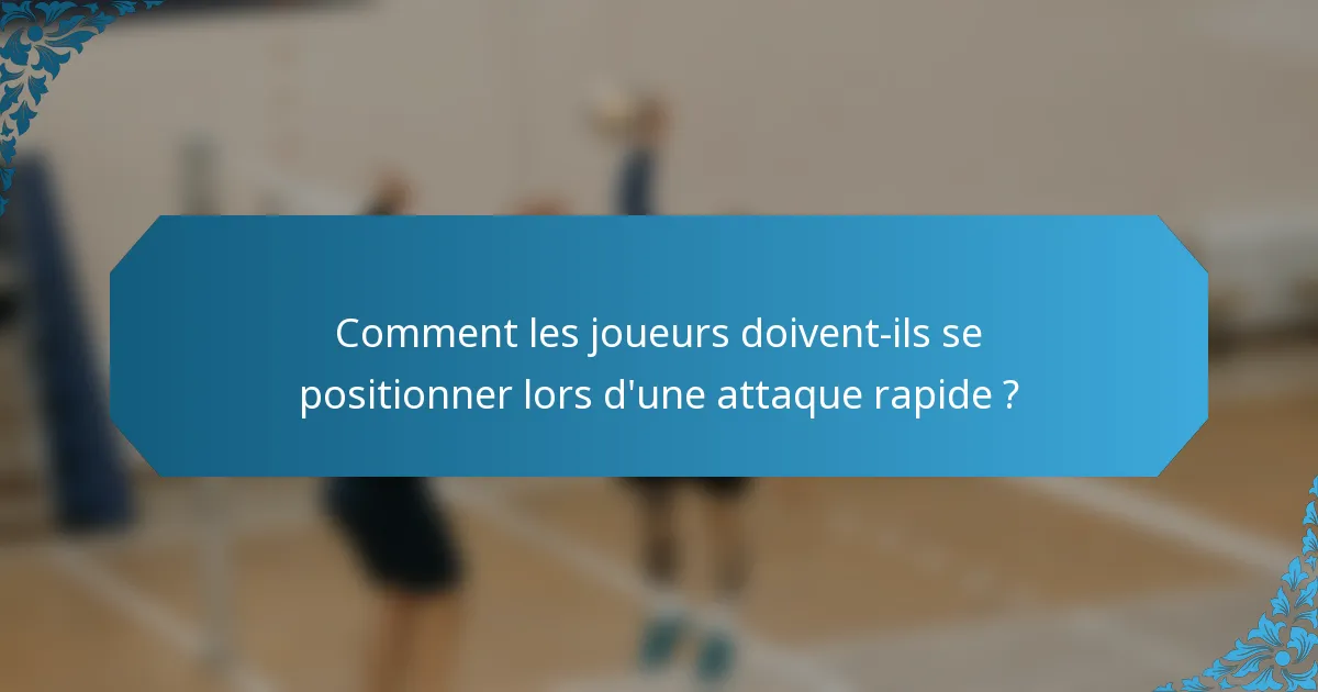 Comment les joueurs doivent-ils se positionner lors d'une attaque rapide ?