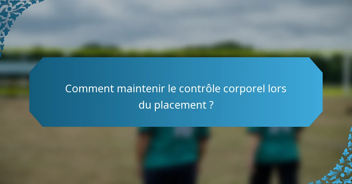 Comment maintenir le contrôle corporel lors du placement ?