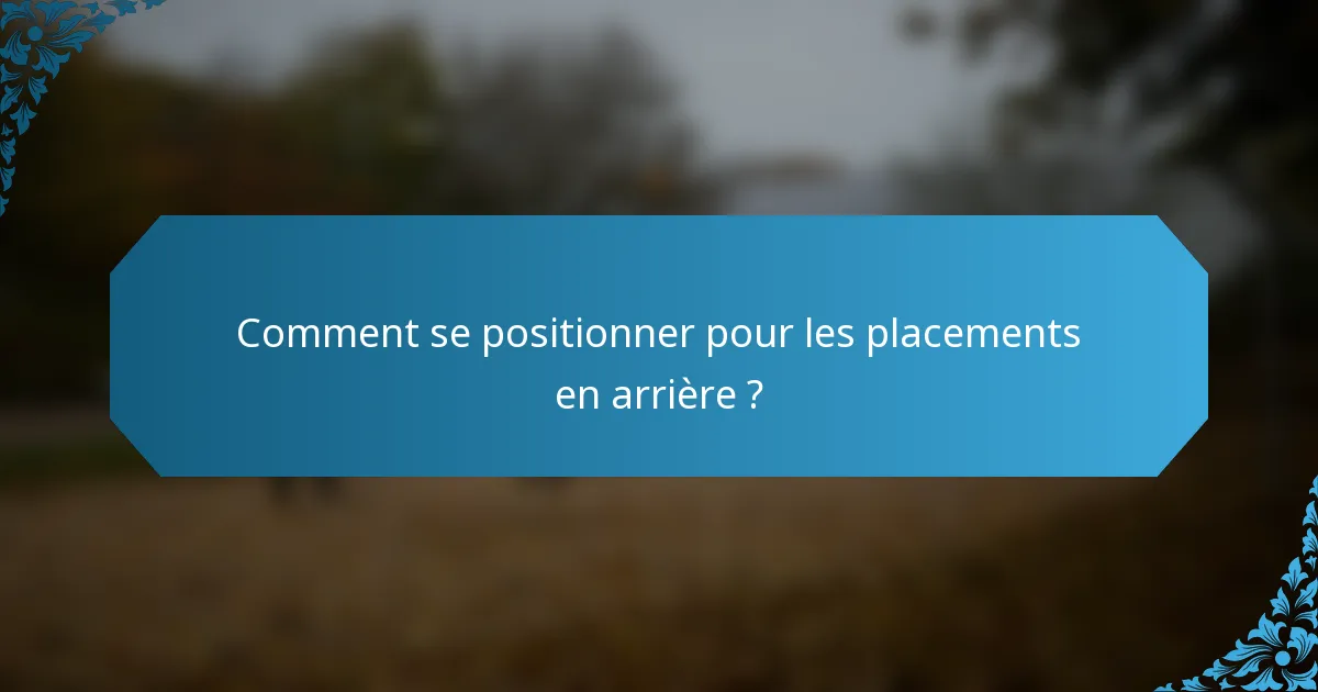 Comment se positionner pour les placements en arrière ?
