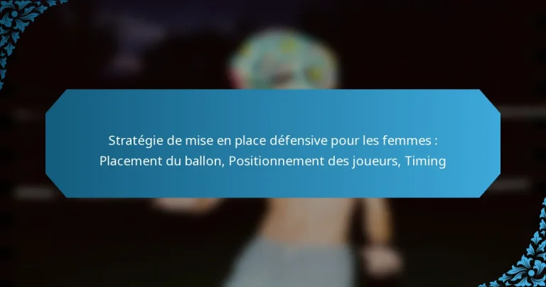 Stratégie de mise en place défensive pour les femmes : Placement du ballon, Positionnement des joueurs, Timing