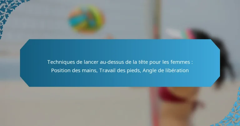 Techniques de lancer au-dessus de la tête pour les femmes : Position des mains, Travail des pieds, Angle de libération