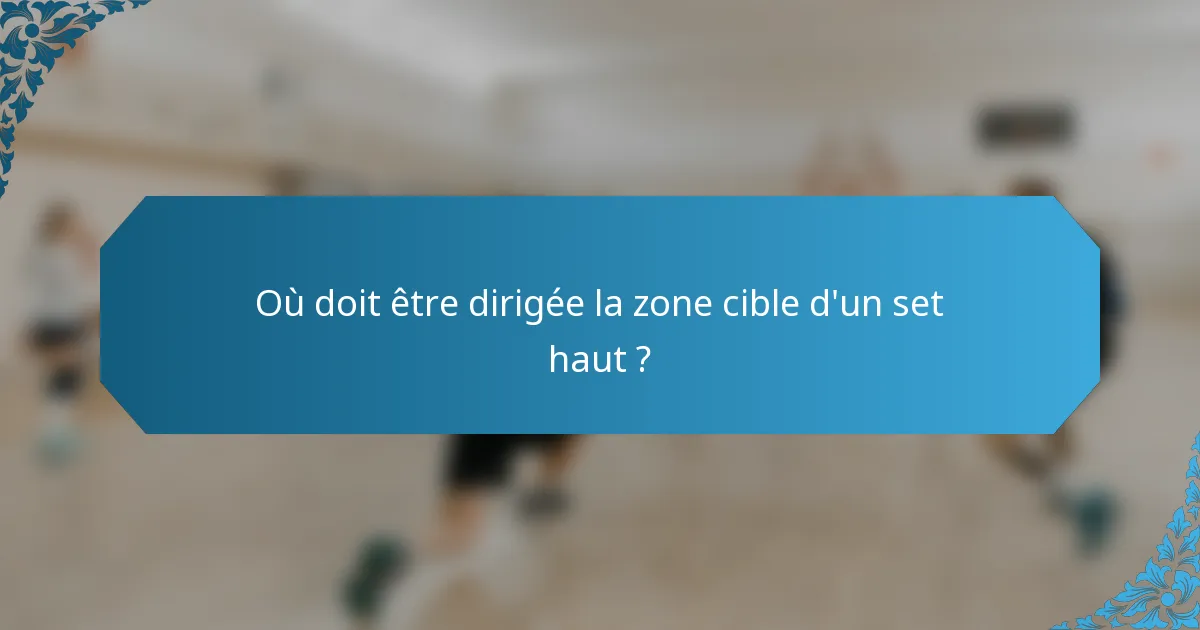 Où doit être dirigée la zone cible d'un set haut ?