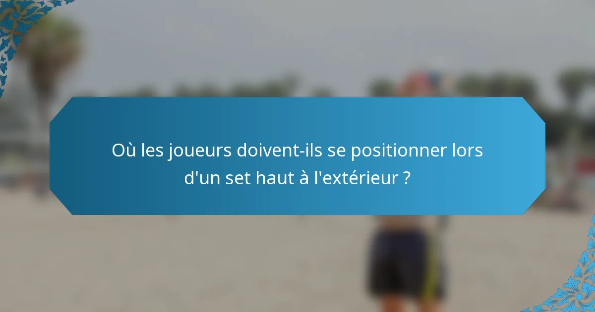 Où les joueurs doivent-ils se positionner lors d'un set haut à l'extérieur ?