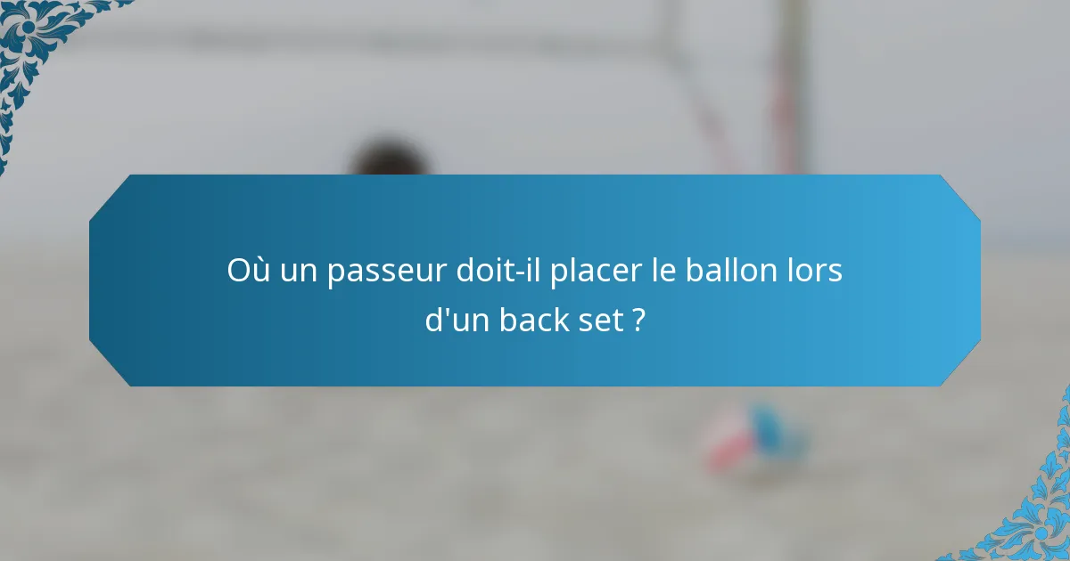 Où un passeur doit-il placer le ballon lors d'un back set ?