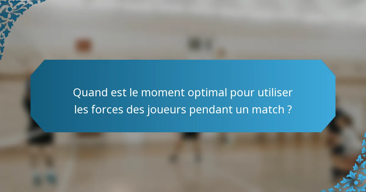Quand est le moment optimal pour utiliser les forces des joueurs pendant un match ?