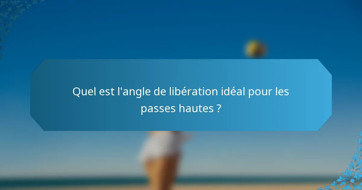 Quel est l'angle de libération idéal pour les passes hautes ?