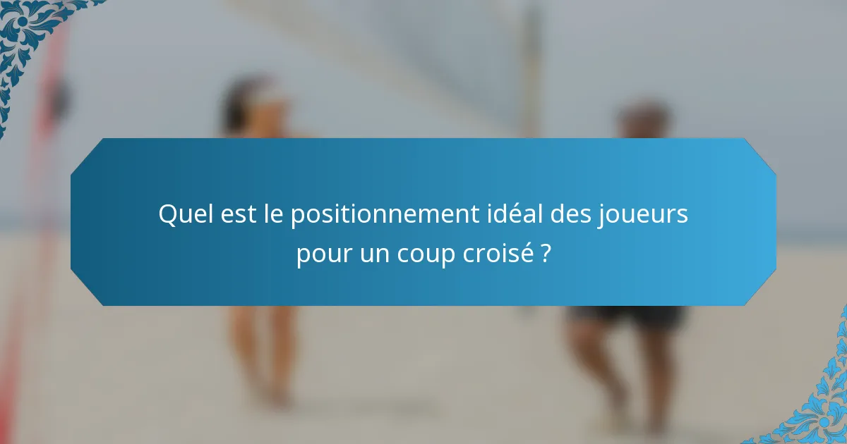 Quel est le positionnement idéal des joueurs pour un coup croisé ?