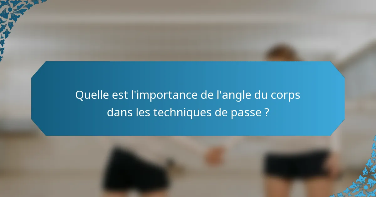 Quelle est l'importance de l'angle du corps dans les techniques de passe ?