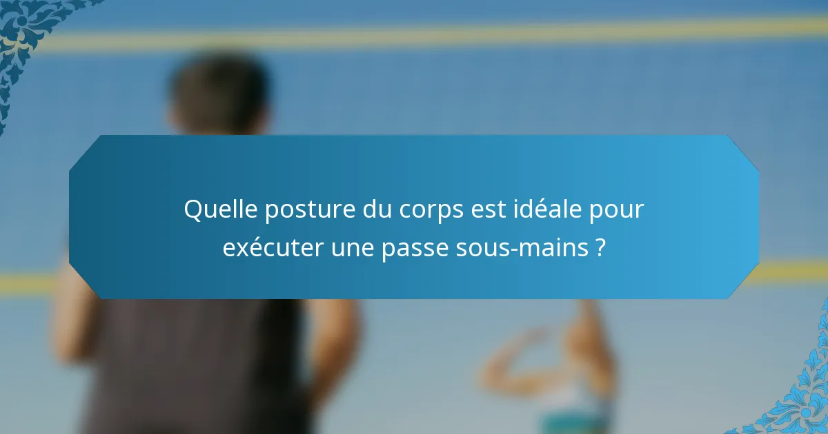 Quelle posture du corps est idéale pour exécuter une passe sous-mains ?