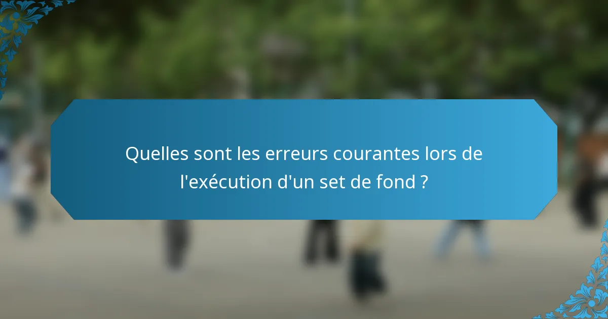 Quelles sont les erreurs courantes lors de l'exécution d'un set de fond ?