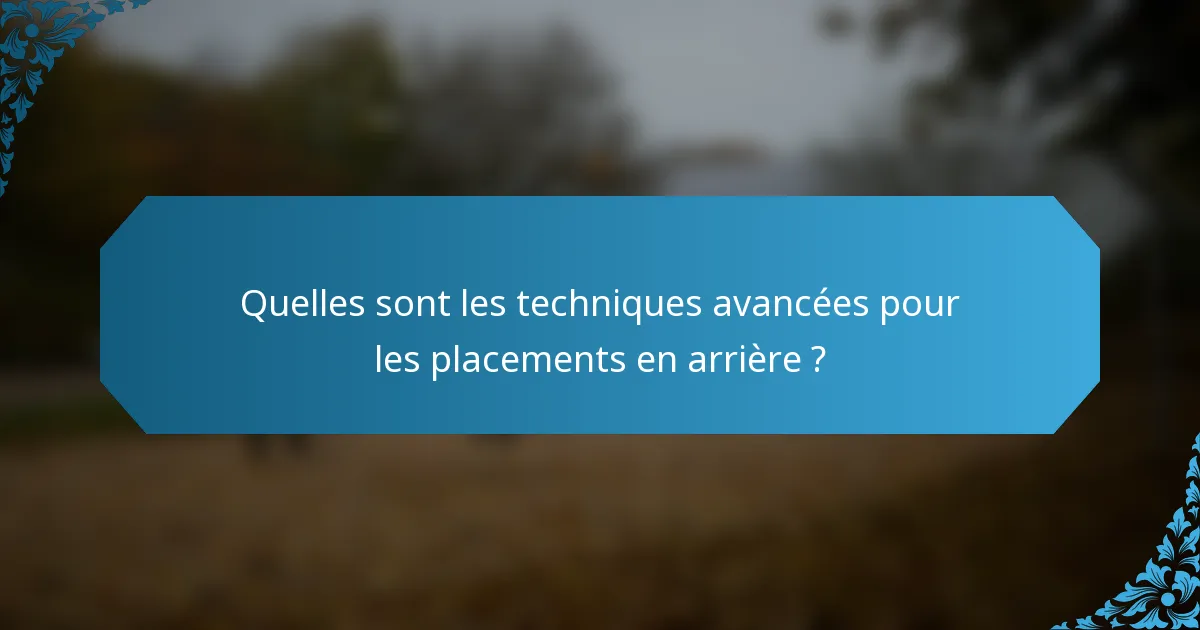 Quelles sont les techniques avancées pour les placements en arrière ?