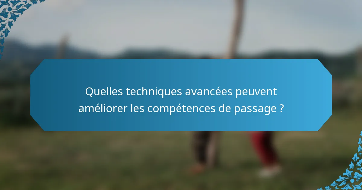 Quelles techniques avancées peuvent améliorer les compétences de passage ?