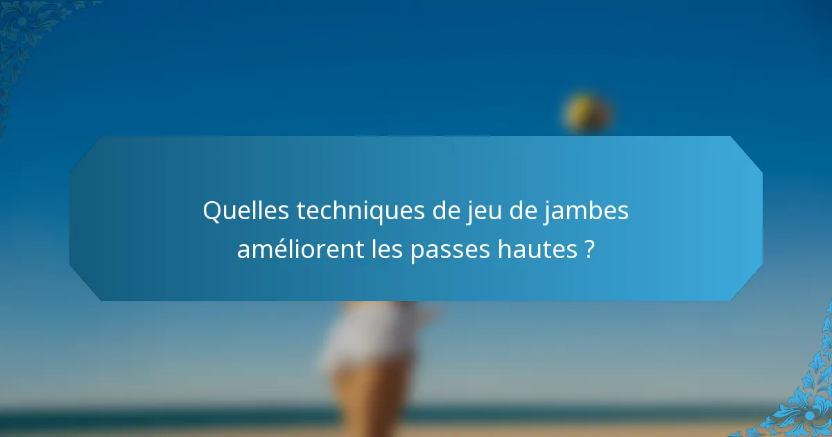Quelles techniques de jeu de jambes améliorent les passes hautes ?