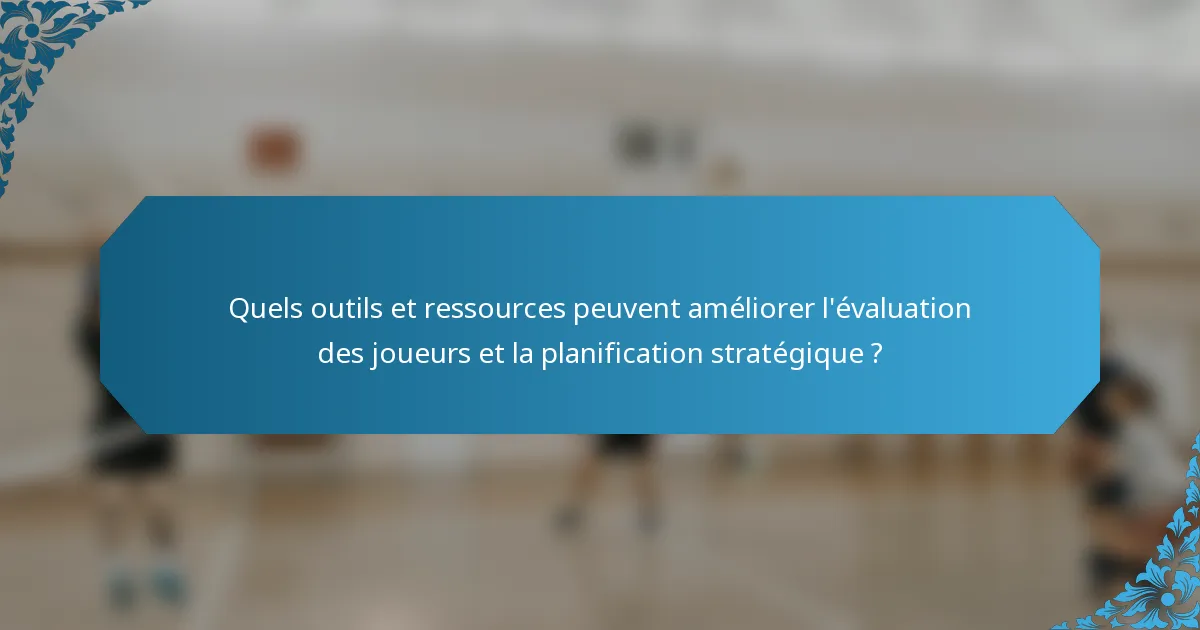 Quels outils et ressources peuvent améliorer l'évaluation des joueurs et la planification stratégique ?