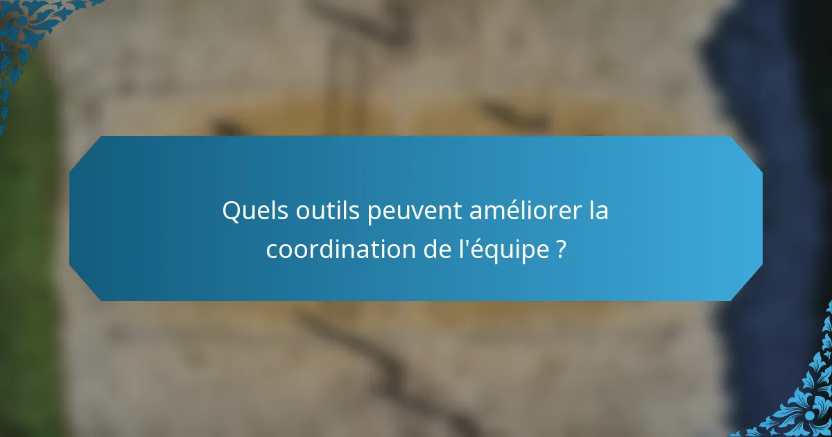 Quels outils peuvent améliorer la coordination de l'équipe ?